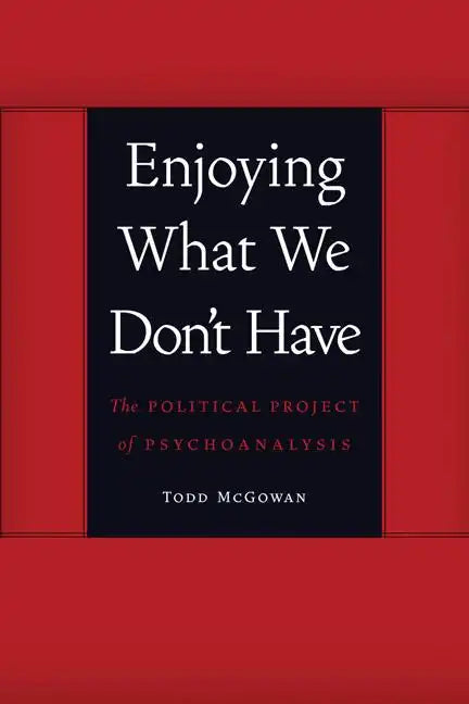 Enjoying What We Don't Have: The Political Project of Psychoanalysis - Paperback