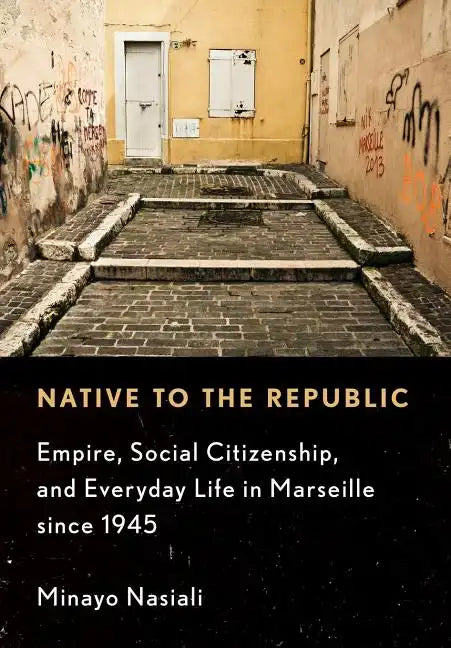 Native to the Republic: Empire, Social Citizenship, and Everyday Life in Marseille Since 1945 - Hardcover