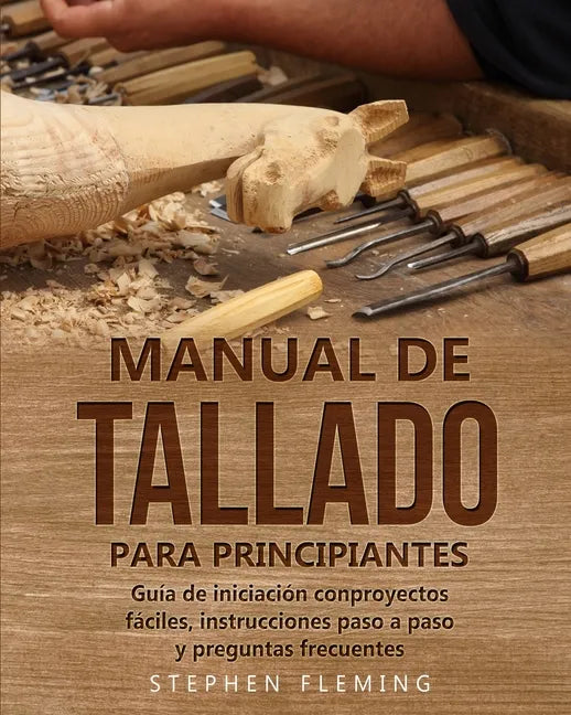 Manual de tallado para principiantes: Guía de iniciación conproyectos fáciles, instrucciones paso a paso y preguntas frecuentes - Paperback