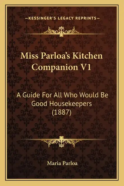 Miss Parloa's Kitchen Companion V1: A Guide for All Who Would Be Good Housekeepers (1887) - Paperback