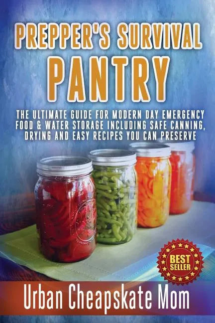 Prepper's Survival Pantry: The Ultimate How To Guide For Modern Day Emergency Food & Water Storage Including Safe Canning, Drying And Easy Recipe - Paperback