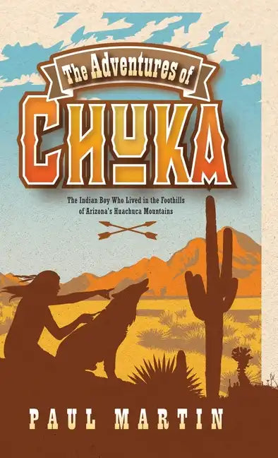 The Adventures of Chuka: The Indian Boy Who Lived in the Foothills of Arizona's Huachuca Mountains - Hardcover