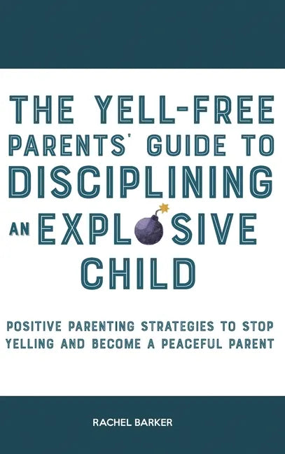 The Yell-Free Parents' Guide to Disciplining an Explosive Child: Positive Parenting Strategies to Stop Yelling and Become a Peaceful Parent - Hardcover