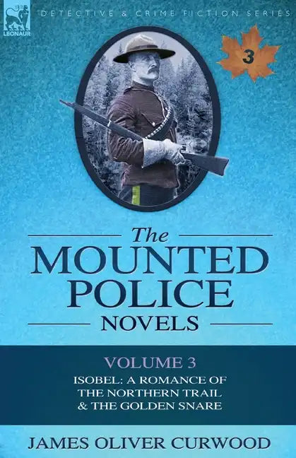 The Mounted Police Novels: Volume 3-Isobel: A Romance of the Northern Trail & the Golden Snare - Paperback