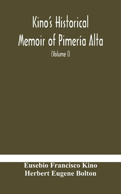 Kino's historical memoir of Pimería Alta; a contemporary account of the beginnings of California, Sonora, and Arizona (Volume I) - Hardcover