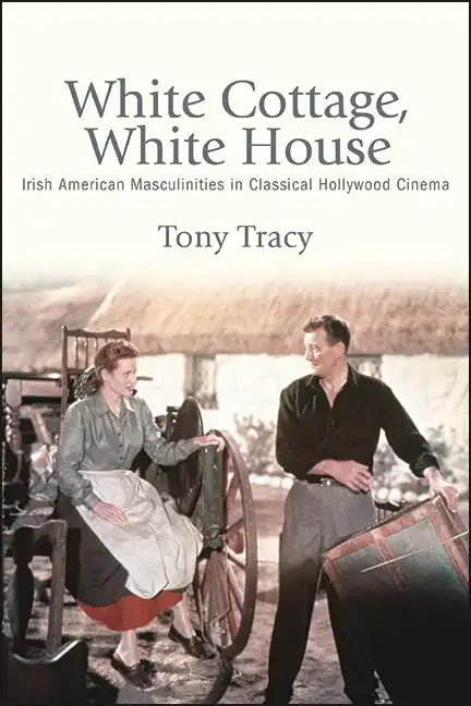 White Cottage, White House: Irish American Masculinities in Classical Hollywood Cinema - Paperback