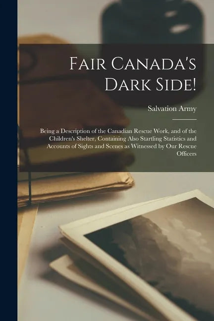 Fair Canada's Dark Side! [microform]: Being a Description of the Canadian Rescue Work, and of the Children's Shelter, Containing Also Startling Statis - Paperback