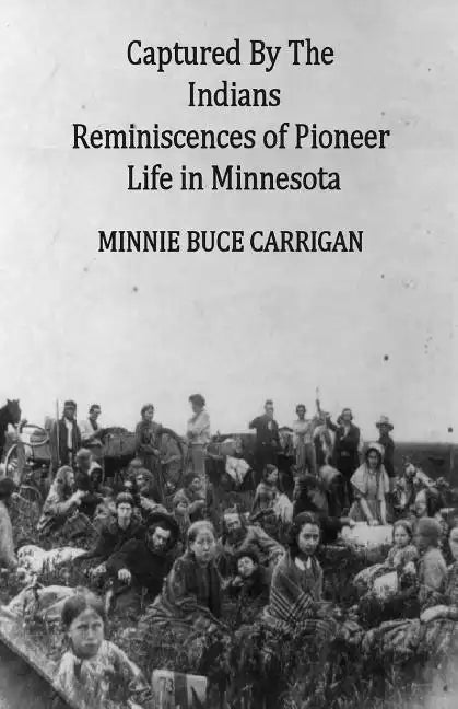 Captured By The Indians: Reminiscences of Pioneer Life in Minnesota - Paperback