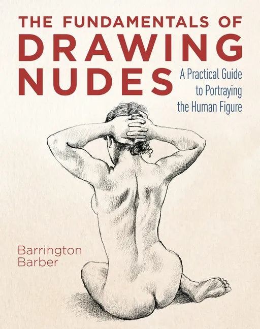 The Fundamentals of Drawing Nudes: A Practical Guide to Portraying the Human Figure - Paperback