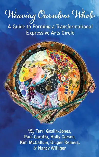Weaving Ourselves Whole: A Guide for Forming a Transformational Expressive Arts Circle - Hardcover