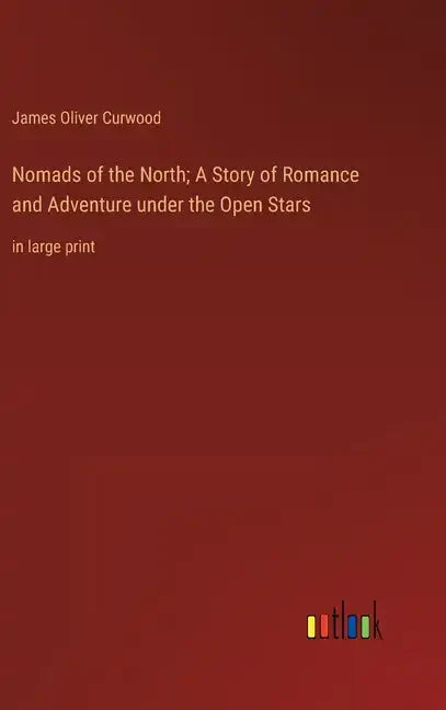 Nomads of the North; A Story of Romance and Adventure under the Open Stars: in large print - Hardcover