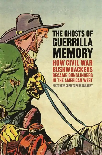 The Ghosts of Guerrilla Memory: How Civil War Bushwhackers Became Gunslingers in the American West - Paperback