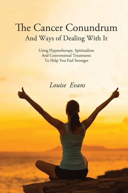 The Cancer Conundrum And Ways of Dealing With It: Using Hypnotherapy, Spiritualism and Conventional Treatments to Help You Feel Stronger - Paperback