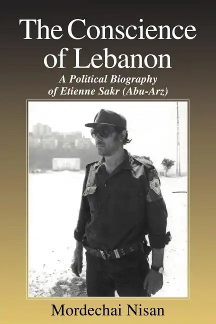 The Conscience of Lebanon: A Political Biography of Etienne Sakr (Abu-Arz) - Paperback