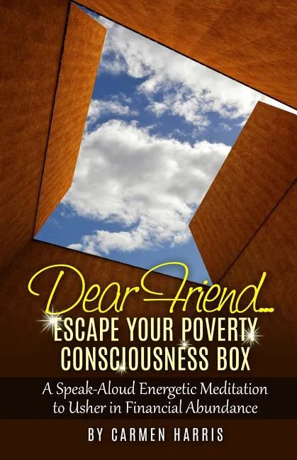 Dear Friend: Escape Your Poverty Consciousness Box: A Speak-Aloud Energetic Meditation to Usher in Financial Abundance - Paperback
