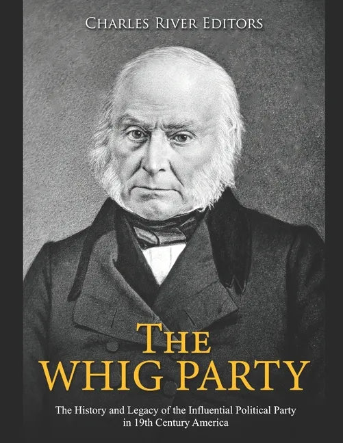 The Whig Party: The History and Legacy of the Influential Political Party in 19th Century America - Paperback