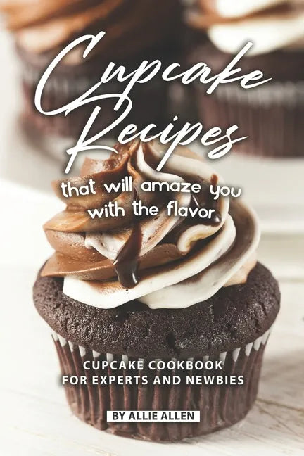 Cupcake Recipes That Will Amaze You with The Flavor: Cupcake Cookbook for Experts and Newbies - Paperback