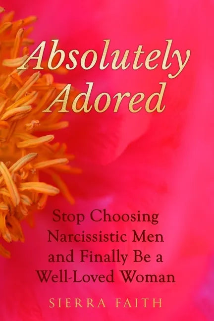 Absolutely Adored: Stop Choosing Narcissistic Men and Finally Be a Well-Loved Woman - Paperback