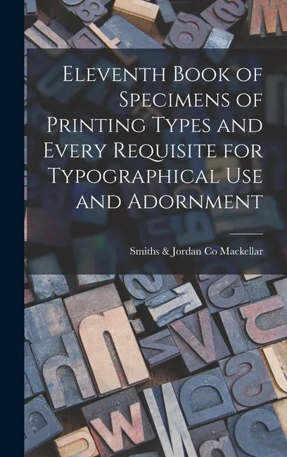 Eleventh Book of Specimens of Printing Types and Every Requisite for Typographical Use and Adornment - Hardcover