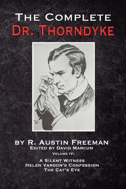 The Complete Dr. Thorndyke - Volume IV: A Silent Witness, Helen Vardon's Confession and The Cat's Eye - Paperback