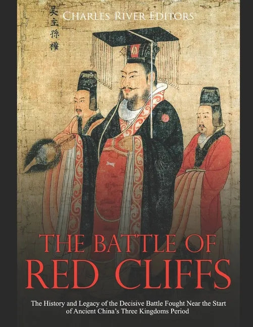 The Battle of Red Cliffs: The History and Legacy of the Decisive Battle Fought Near the Start of Ancient China's Three Kingdoms Period - Paperback
