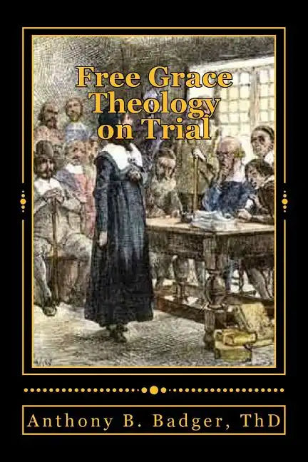 Free Grace Theology on Trial: A Refutation of "Historical Protestant" Soteriology - Paperback