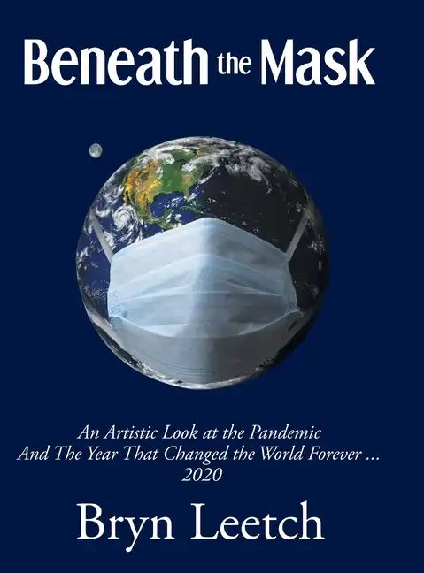 Beneath the Mask: An Artistic Look at the Pandemic And The Year That Changed the World Forever...2020 - Hardcover