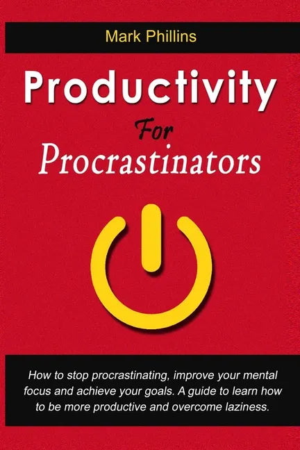 Productivity For Procrastinators: How To Stop Procrastinating, Improve Your Mental Focus And Achieve Your Goals. A Guide To Learn How To Be More Produ - Paperback