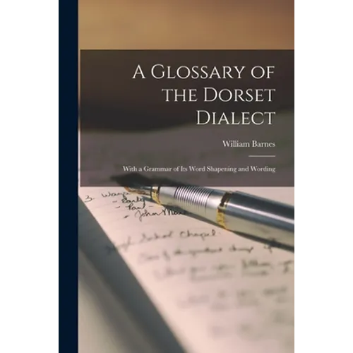 A Glossary of the Dorset Dialect: With a Grammar of Its Word Shapening and Wording - Paperback