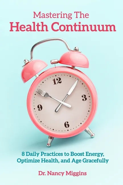 Mastering the Health Continuum: 8 Daily Practices to Boost Energy, Optimize Health, and Age Gracefully - Paperback