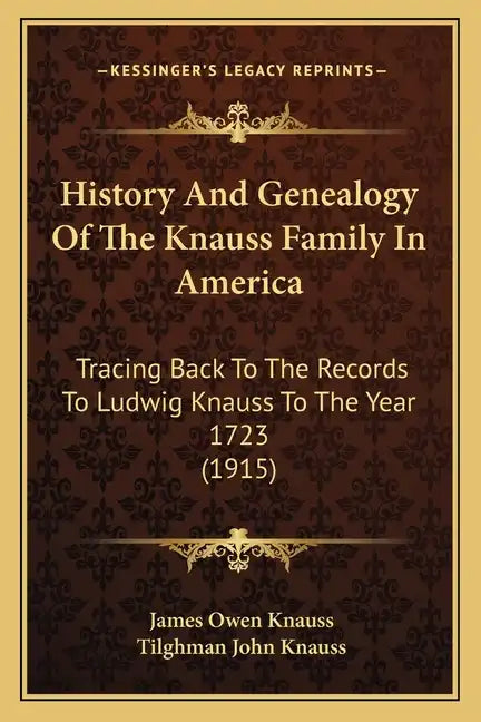 History And Genealogy Of The Knauss Family In America: Tracing Back To The Records To Ludwig Knauss To The Year 1723 (1915) - Paperback