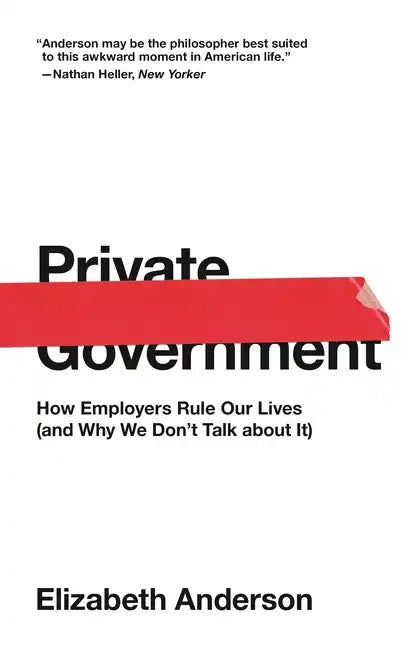 Private Government: How Employers Rule Our Lives (and Why We Don't Talk about It) - Paperback