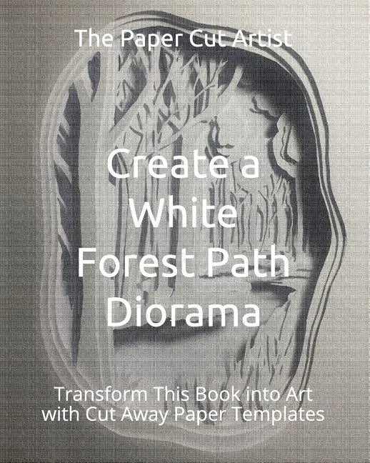 Create a White Forest Path Diorama: Transform This Book into Art with Cut Away Paper Templates - Paperback