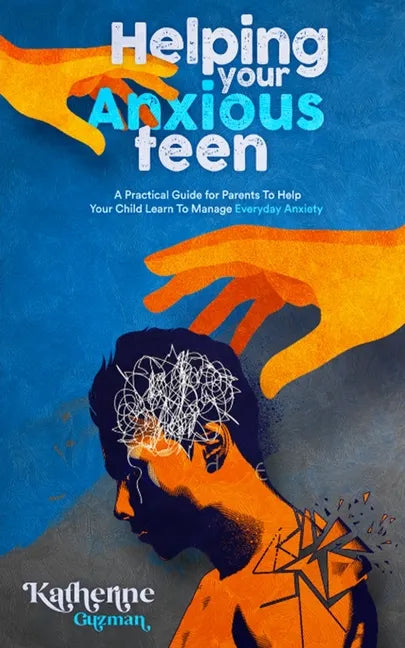 Helping Your Anxious Teen: A Practical Guide for Parents To Help Your Child Learn To Manage Everyday Anxiety - Paperback