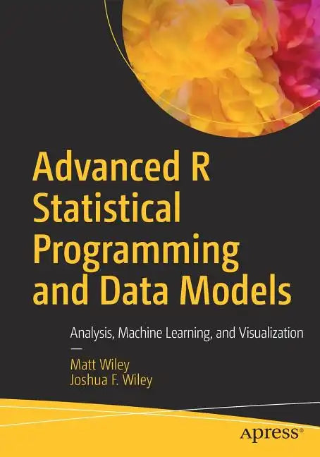 Advanced R Statistical Programming and Data Models: Analysis, Machine Learning, and Visualization - Paperback