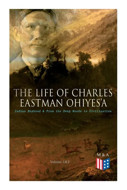 The Life of Charles Eastman OhiyeS'a: Indian Boyhood & From the Deep Woods to Civilization (Volume 1&2) - Paperback