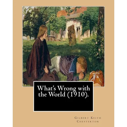 What's Wrong with the World (1910). By: Gilbert Keith Chesterton, dedicated By: C. F. G. Masterman: Charles Frederick Gurney Masterman PC (24 October - Paperback