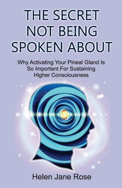 The Secret Not Being Spoken About: Why Activating Your Pineal Gland Is So Important For Sustaining Higher Consciouness - Paperback
