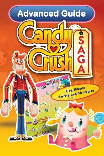 Candy Crush Saga Advanced Guide: Tips, Cheats, Secrets and Strategies - Paperback