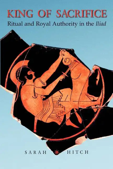 King of Sacrifice: Ritual and Royal Authority in the Iliad - Paperback