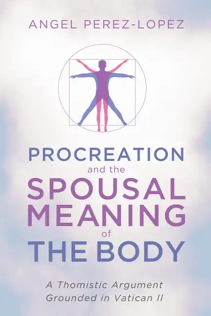 Procreation and the Spousal Meaning of the Body: A Thomistic Argument Grounded in Vatican II - Hardcover