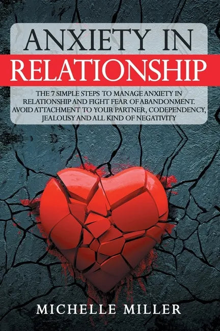 Anxiety in Relationship: The 7 Simple Steps To Manage Anxiety In Relationship And Fight Fear Of Abandonment. Avoid Attachment To Your Partner, - Paperback