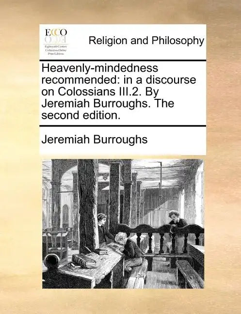 Heavenly-Mindedness Recommended: In a Discourse on Colossians III.2. by Jeremiah Burroughs. the Second Edition. - Paperback