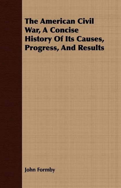 The American Civil War, A Concise History Of Its Causes, Progress, And Results - Paperback