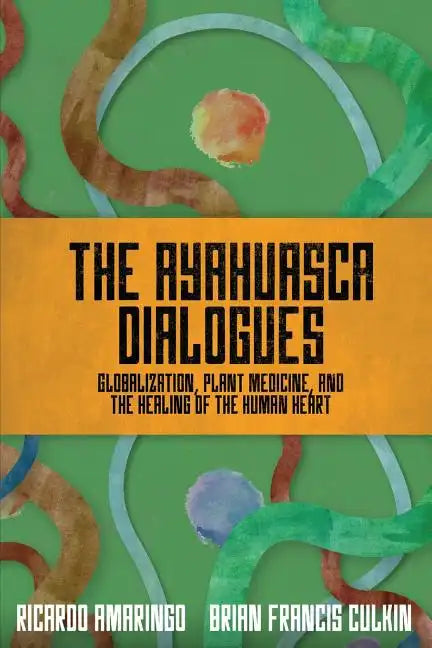 The Ayahuasca Dialogues: Globalization, Plant Medicine, and the Healing of the Human Heart - Paperback