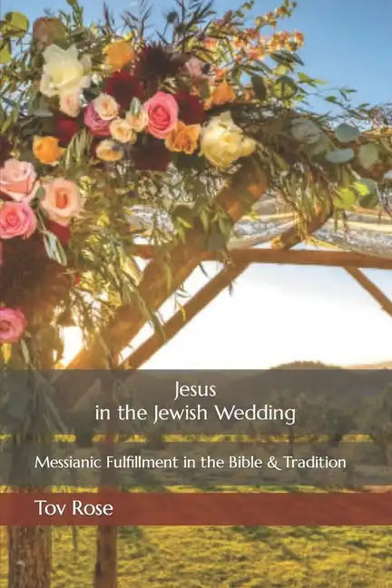 Jesus in the Jewish Wedding: Messianic Fulfillment in the Bible and Tradition - Paperback