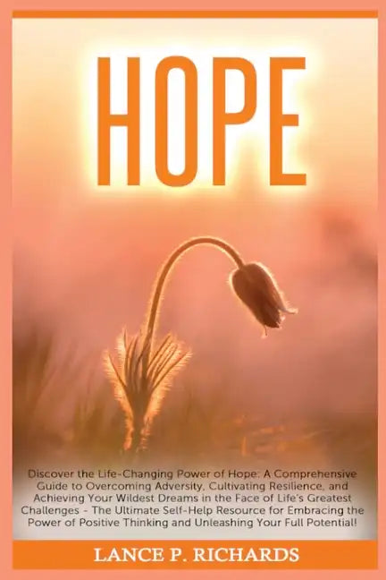 Hope: Discover the Life-Changing Power of Hope: A Comprehensive Guide to Overcoming Adversity, Cultivating Resilience, and A - Paperback