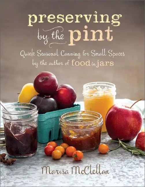 Preserving by the Pint: Quick Seasonal Canning for Small Spaces from the Author of Food in Jars - Hardcover
