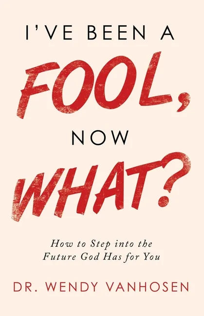 I'Ve Been a Fool, Now What?: How to Step into the Future God Has for You - Paperback
