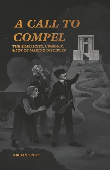 A Call to Compel: The Simplicity, Urgency, and Joy of Making Disciples - Paperback